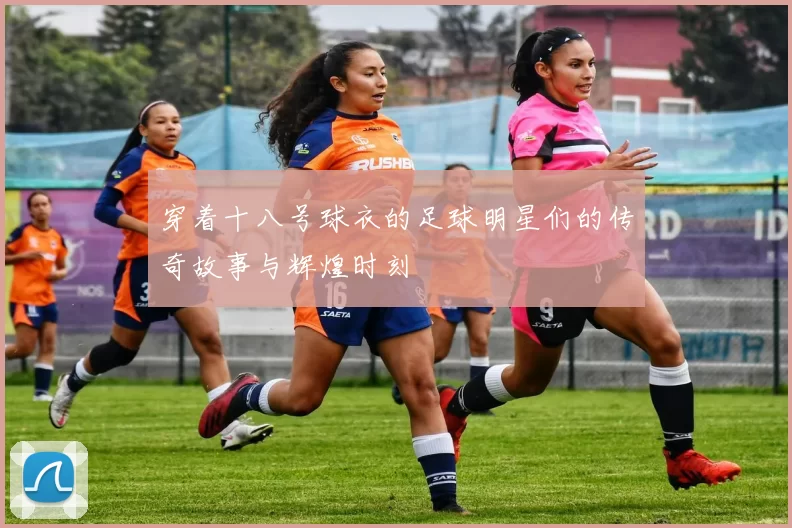 穿着十八号球衣的足球明星们的传奇故事与辉煌时刻