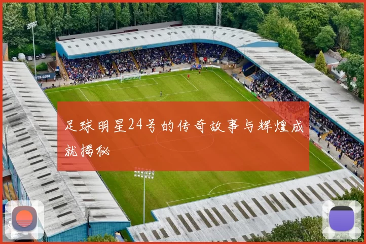 足球明星24号的传奇故事与辉煌成就揭秘
