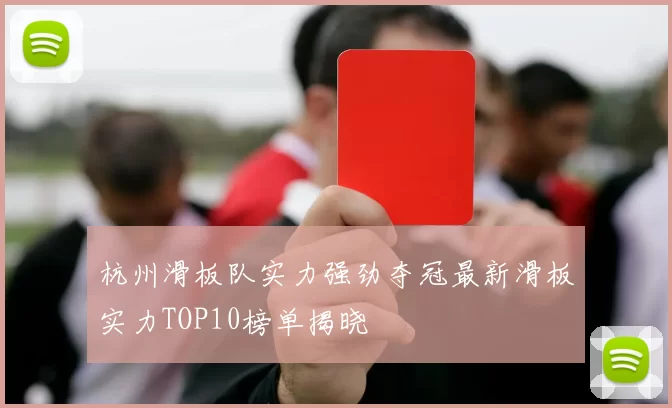 杭州滑板队实力强劲夺冠最新滑板实力TOP10榜单揭晓