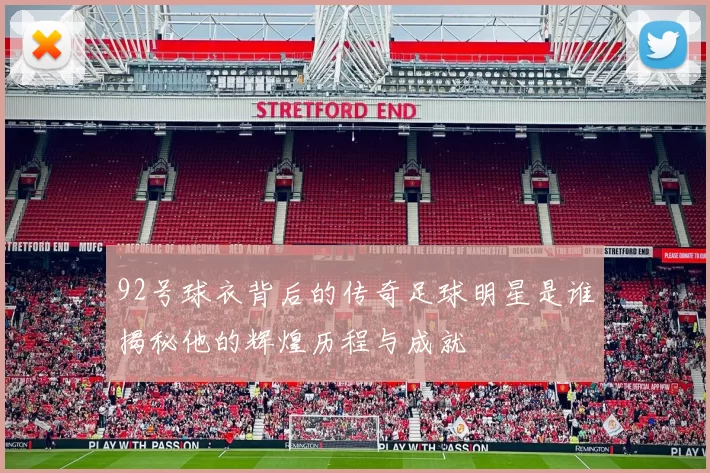 92号球衣背后的传奇足球明星是谁揭秘他的辉煌历程与成就