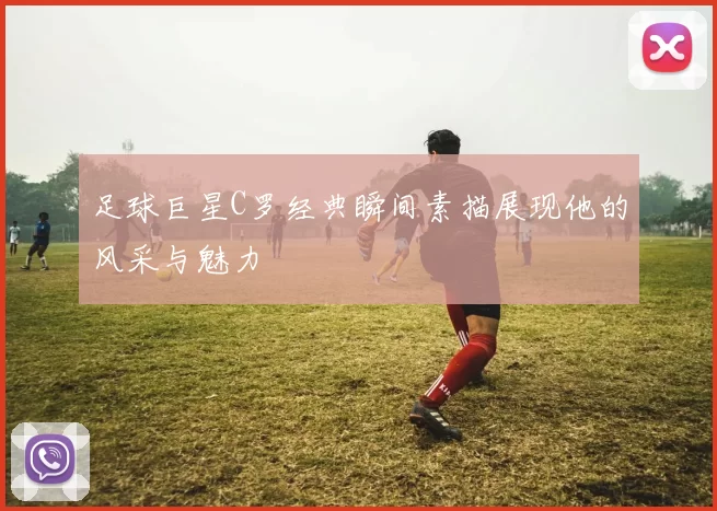 足球巨星C罗经典瞬间素描展现他的风采与魅力