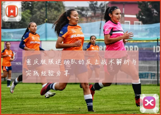 重庆极限运动队的反击战术解析与实践经验分享
