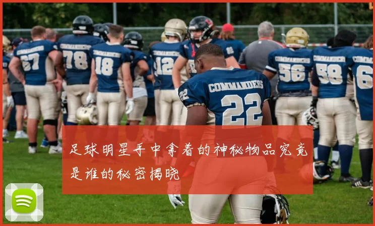 足球明星手中拿着的神秘物品究竟是谁的秘密揭晓