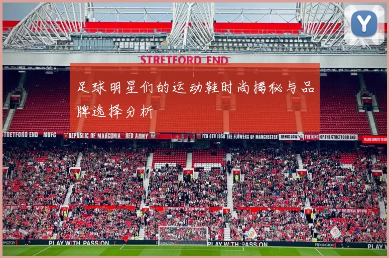 足球明星们的运动鞋时尚揭秘与品牌选择分析