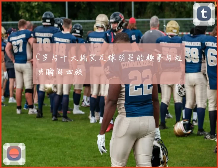 C罗与十大搞笑足球明星的趣事与经典瞬间回顾