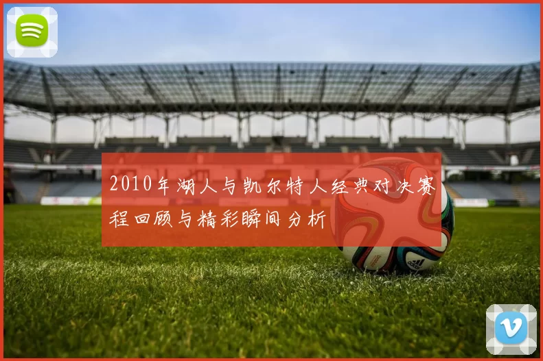 2010年湖人与凯尔特人经典对决赛程回顾与精彩瞬间分析