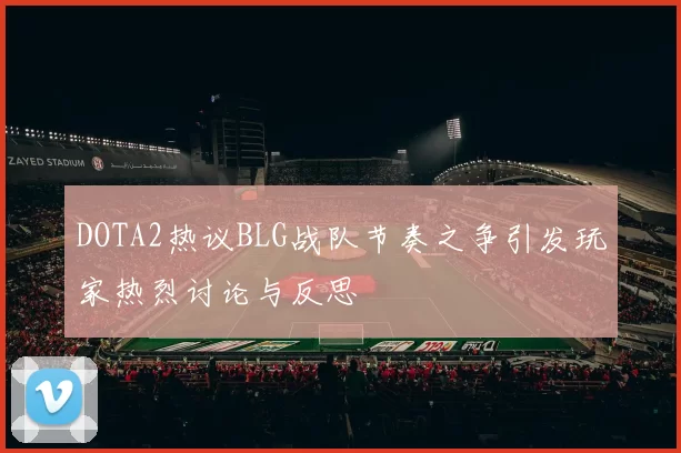 DOTA2热议BLG战队节奏之争引发玩家热烈讨论与反思