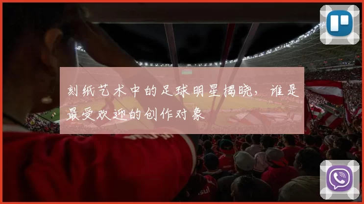 刻纸艺术中的足球明星揭晓，谁是最受欢迎的创作对象