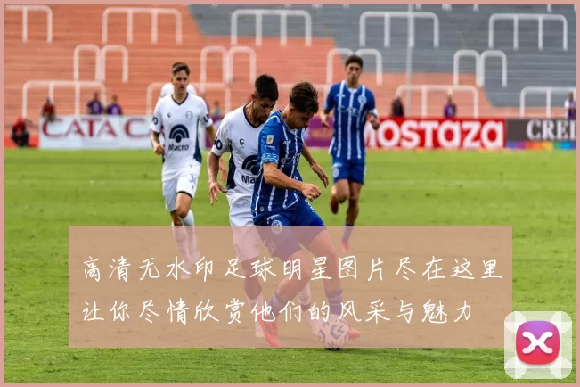 高清无水印足球明星图片尽在这里让你尽情欣赏他们的风采与魅力