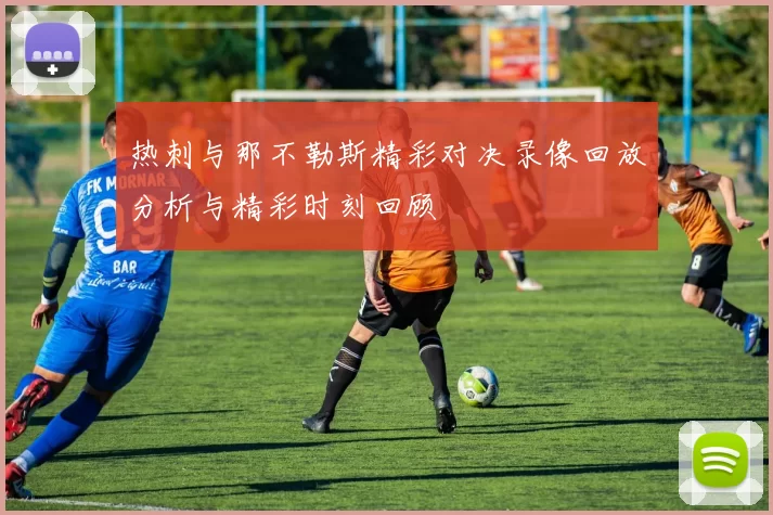 热刺与那不勒斯精彩对决录像回放分析与精彩时刻回顾