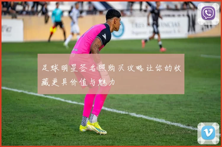 足球明星签名照购买攻略让你的收藏更具价值与魅力