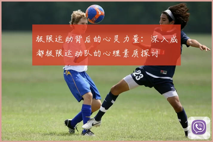 极限运动背后的心灵力量：深入成都极限运动队的心理素质探讨