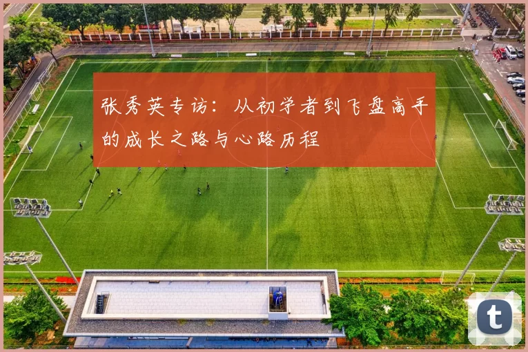 张秀英专访：从初学者到飞盘高手的成长之路与心路历程