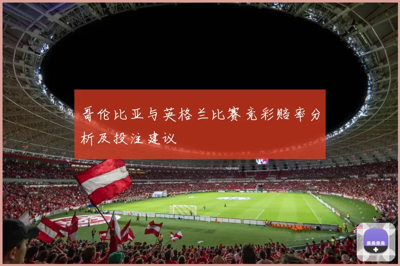 哥伦比亚与英格兰比赛竞彩赔率分析及投注建议