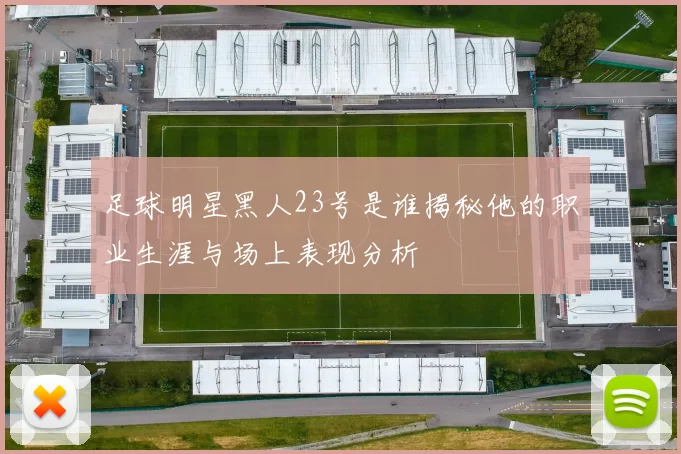 足球明星黑人23号是谁揭秘他的职业生涯与场上表现分析