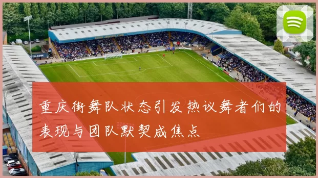 重庆街舞队状态引发热议舞者们的表现与团队默契成焦点