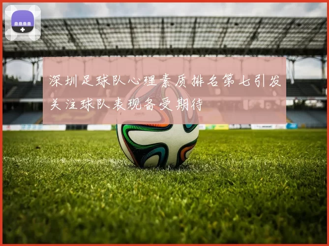 深圳足球队心理素质排名第七引发关注球队表现备受期待