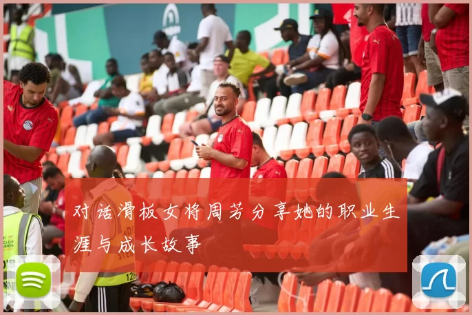 对话滑板女将周芳分享她的职业生涯与成长故事