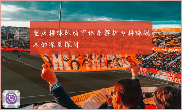 重庆排球队防守体系解析与排球战术的深度探讨