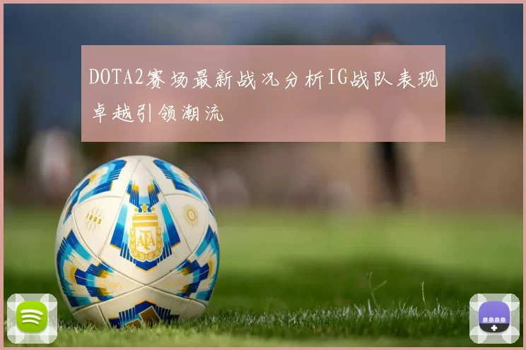 DOTA2赛场最新战况分析IG战队表现卓越引领潮流