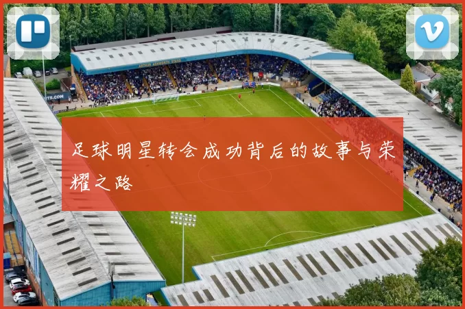 足球明星转会成功背后的故事与荣耀之路