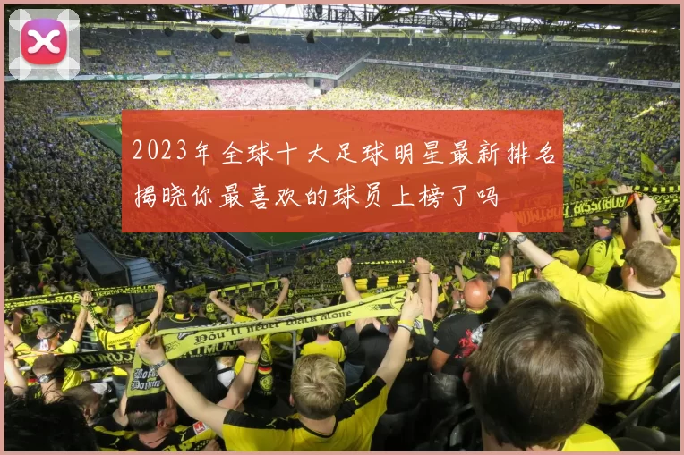 2023年全球十大足球明星最新排名揭晓你最喜欢的球员上榜了吗