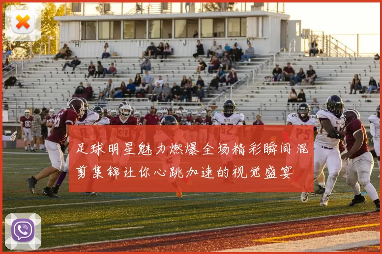足球明星魅力燃爆全场精彩瞬间混剪集锦让你心跳加速的视觉盛宴