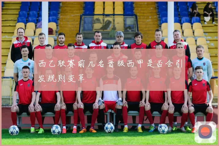 西乙联赛前几名晋级西甲是否会引发规则变革