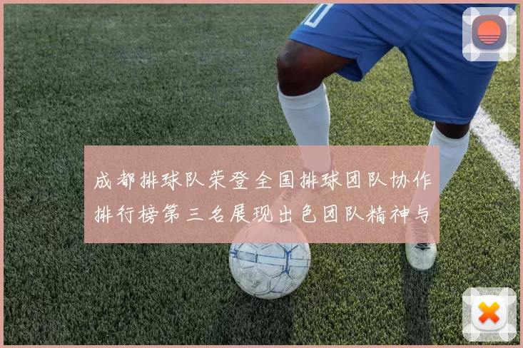 成都排球队荣登全国排球团队协作排行榜第三名展现出色团队精神与实力