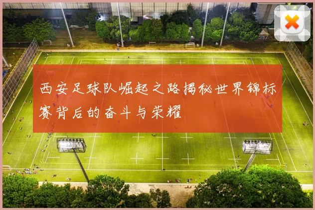 西安足球队崛起之路揭秘世界锦标赛背后的奋斗与荣耀