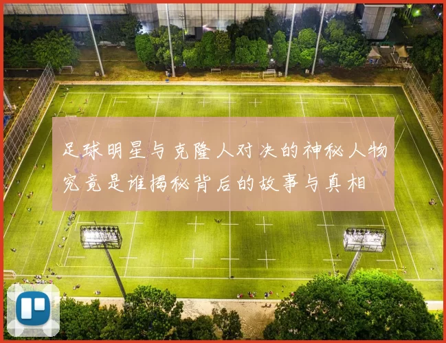 足球明星与克隆人对决的神秘人物究竟是谁揭秘背后的故事与真相