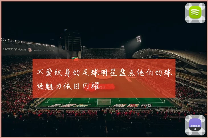 不爱纹身的足球明星盘点他们的球场魅力依旧闪耀