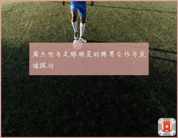 周杰伦与足球明星的跨界合作与友谊探讨