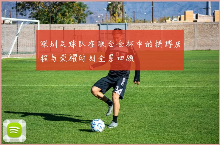 深圳足球队在联合会杯中的拼搏历程与荣耀时刻全景回顾