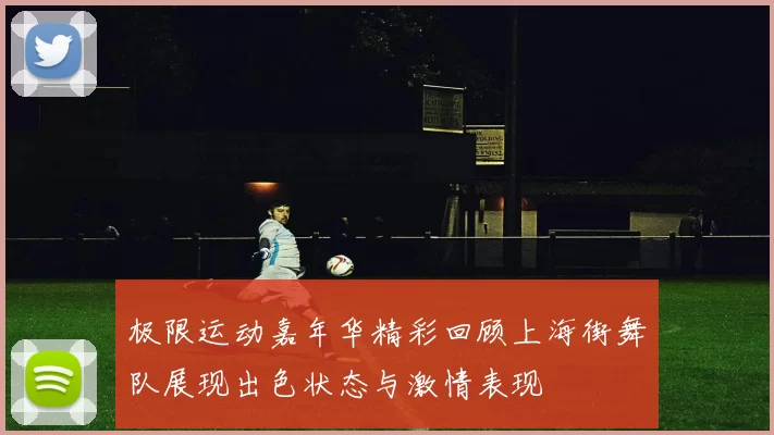 极限运动嘉年华精彩回顾上海街舞队展现出色状态与激情表现