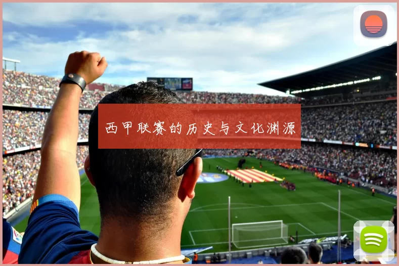 西甲联赛的历史与文化渊源