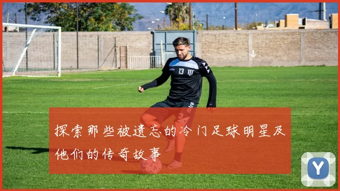 探索那些被遗忘的冷门足球明星及他们的传奇故事