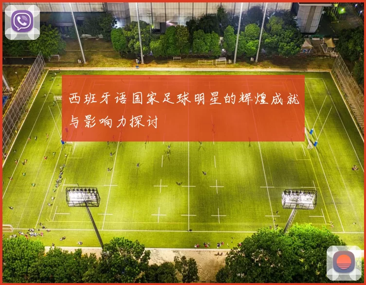 西班牙语国家足球明星的辉煌成就与影响力探讨