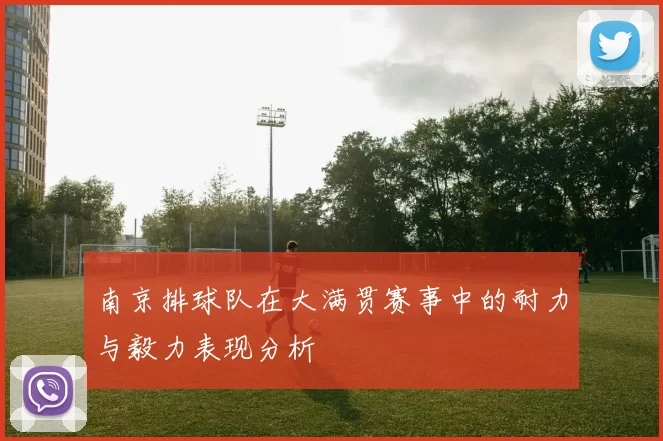 南京排球队在大满贯赛事中的耐力与毅力表现分析