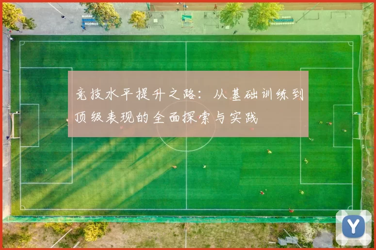 竞技水平提升之路：从基础训练到顶级表现的全面探索与实践