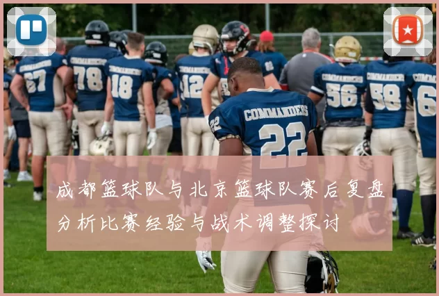 成都篮球队与北京篮球队赛后复盘分析比赛经验与战术调整探讨