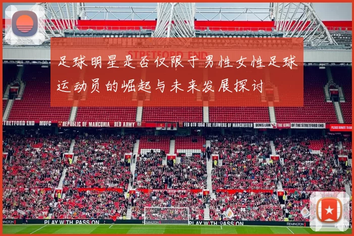 足球明星是否仅限于男性女性足球运动员的崛起与未来发展探讨