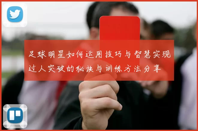 足球明星如何运用技巧与智慧实现过人突破的秘诀与训练方法分享
