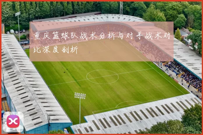重庆篮球队战术分析与对手战术对比深度剖析