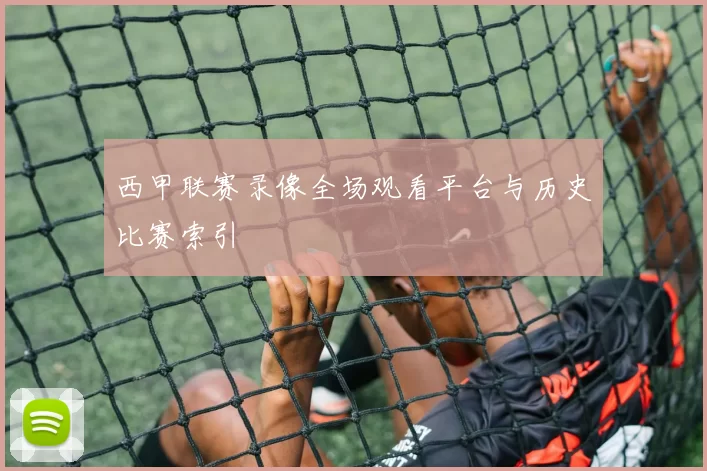 西甲联赛录像全场观看平台与历史比赛索引