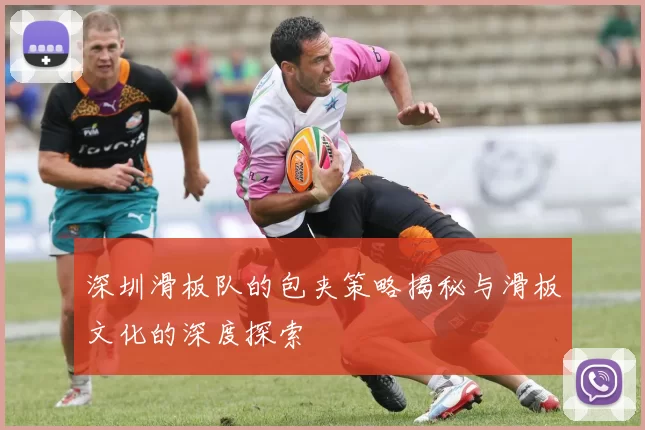 深圳滑板队的包夹策略揭秘与滑板文化的深度探索