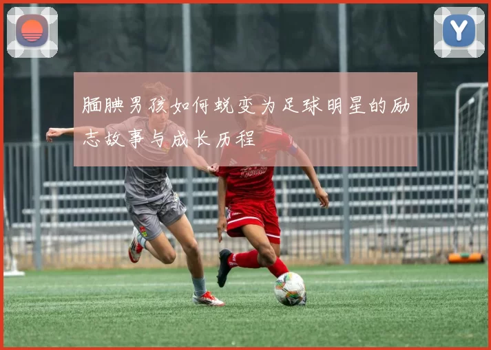 腼腆男孩如何蜕变为足球明星的励志故事与成长历程
