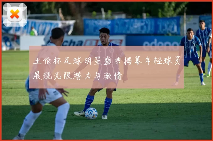 土伦杯足球明星盛典揭幕年轻球员展现无限潜力与激情
