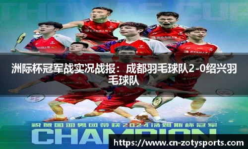 洲际杯冠军战实况战报：成都羽毛球队2-0绍兴羽毛球队