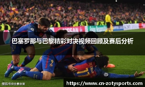巴塞罗那与巴黎精彩对决视频回顾及赛后分析